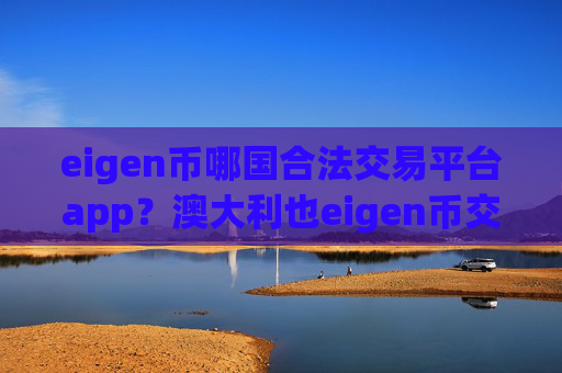 eigen币哪国合法交易平台app?澳大利也eigen币交易软件