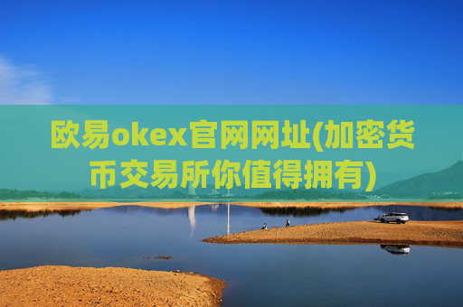 欧易okex官网网址(加密货币交易所你值得拥有)