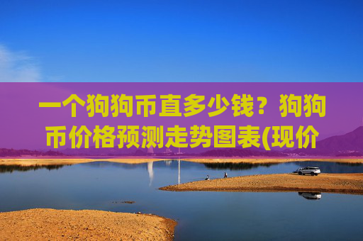 一个狗狗币直多少钱？狗狗币价格预测走势图表(现价3.1393元)