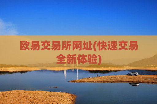 欧易交易所网址(快速交易全新体验)