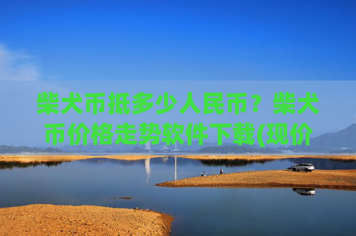 柴犬币抵多少人民币？柴犬币价格走势软件下载(现价0.00022739元)