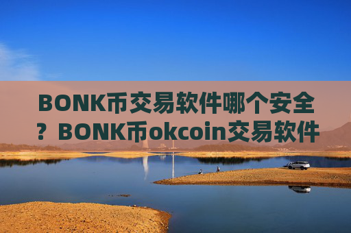 BONK币交易软件哪个安全？BONK币okcoin交易软件官网
