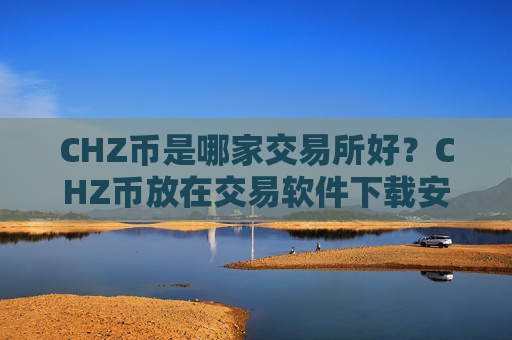 CHZ币是哪家交易所好？CHZ币放在交易软件下载安全