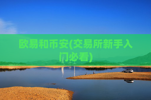欧易和币安(交易所新手入门必看)