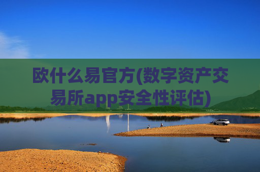 欧什么易官方(数字资产交易所app安全性评估)