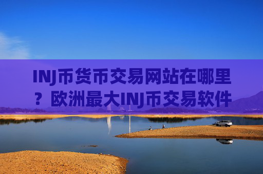 INJ币货币交易网站在哪里？欧洲最大INJ币交易软件