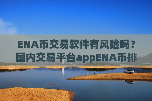 ENA币交易软件有风险吗？国内交易平台appENA币排名榜