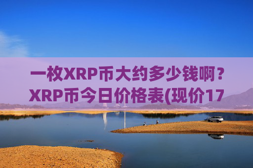一枚XRP币大约多少钱啊？XRP币今日价格表(现价17.2601元)