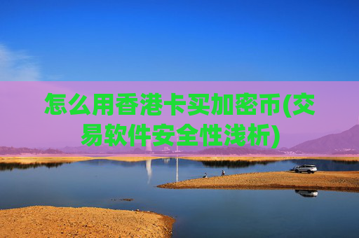 怎么用香港卡买加密币(交易软件安全性浅析)