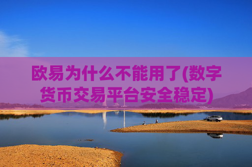 欧易为什么不能用了(数字货币交易平台安全稳定)