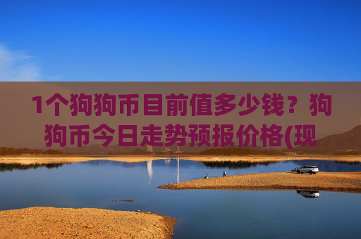1个狗狗币目前值多少钱？狗狗币今日走势预报价格(现价3.19元)