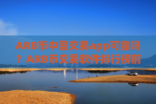 ARB币中国交易app可靠吗？ARB币交易软件排行榜前十