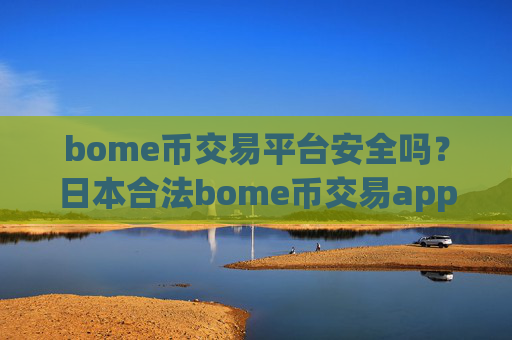 bome币交易平台安全吗?日本合法bome币交易app