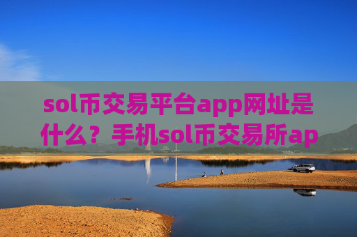 sol币交易平台app网址是什么？手机sol币交易所app下载