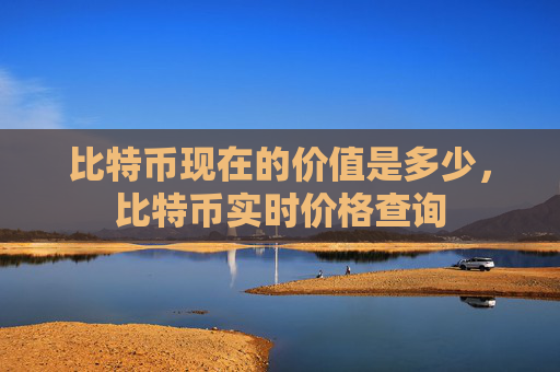 比特币现在的价值是多少，比特币实时价格查询