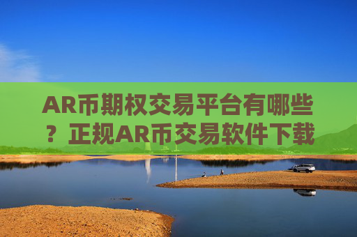 AR币期权交易平台有哪些？正规AR币交易软件下载推荐