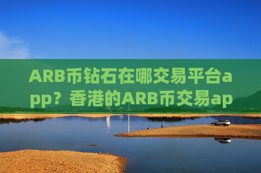 ARB币钻石在哪交易平台app？香港的ARB币交易app下载