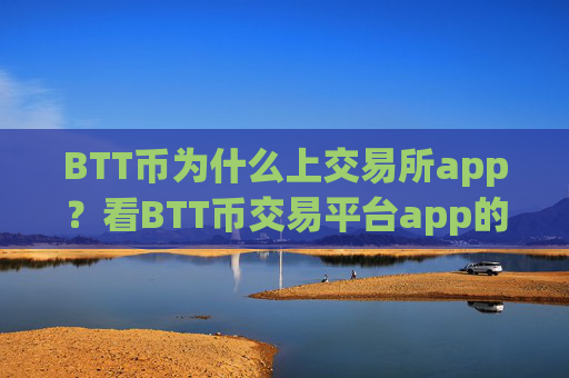 BTT币为什么上交易所app？看BTT币交易平台app的APP