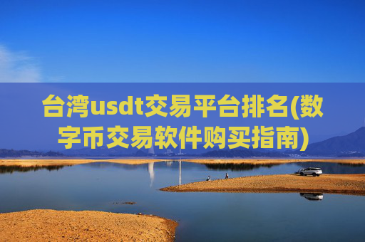 台湾usdt交易平台排名(数字币交易软件购买指南)