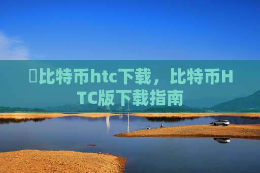 犇比特币htc下载，比特币HTC版下载指南