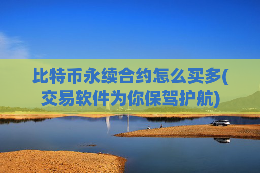 比特币永续合约怎么买多(交易软件为你保驾护航)