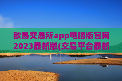 欧易交易所app电脑版官网2023最新版(交易平台最新动态速递)