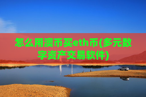 怎么用澳币买eth币(多元数字资产交易软件)