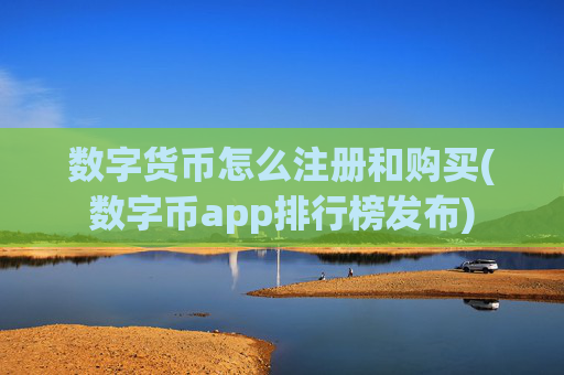 数字货币怎么注册和购买(数字币app排行榜发布)