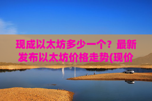 现成以太坊多少一个？最新发布以太坊价格走势(现价28033.87元)
