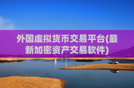 外国虚拟货币交易平台(最新加密资产交易软件)