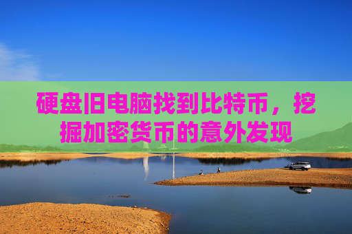 硬盘旧电脑找到比特币，挖掘加密货币的意外发现