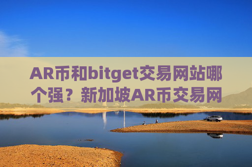 AR币和bitget交易网站哪个强？新加坡AR币交易网站排名第几