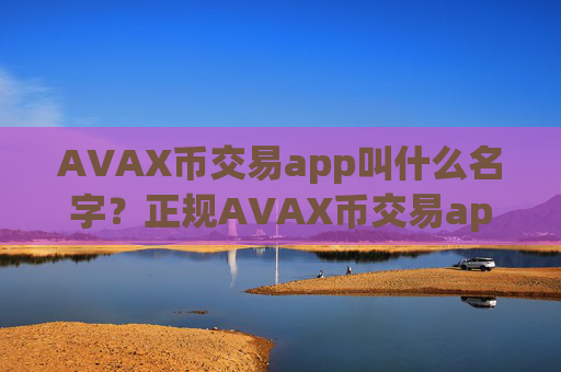 AVAX币交易app叫什么名字？正规AVAX币交易app.官网下载.中国