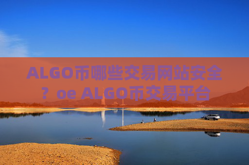 ALGO币哪些交易网站安全?oe ALGO币交易平台