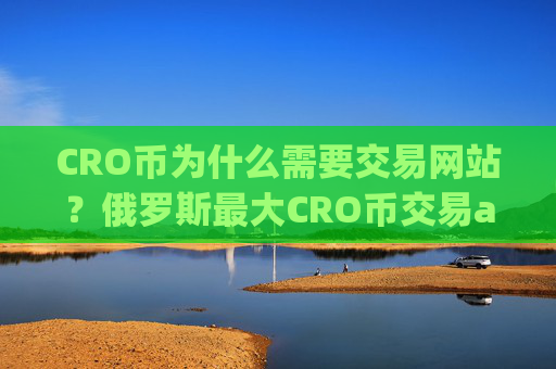 CRO币为什么需要交易网站？俄罗斯最大CRO币交易app