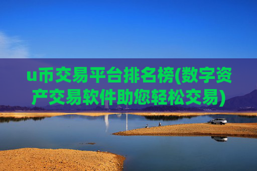 u币交易平台排名榜(数字资产交易软件助您轻松交易)