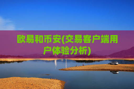欧易和币安(交易客户端用户体验分析)