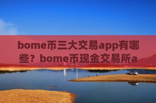 bome币三大交易app有哪些?bome币现金交易所app下载