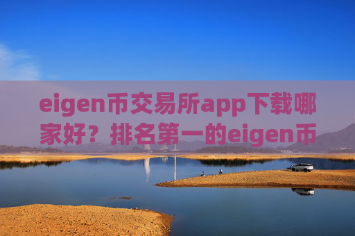 eigen币交易所app下载哪家好？排名第一的eigen币交易平台