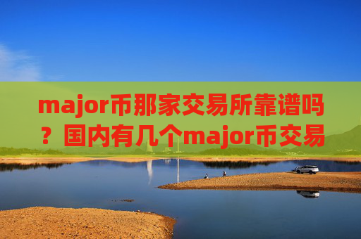 major币那家交易所靠谱吗？国内有几个major币交易软件
