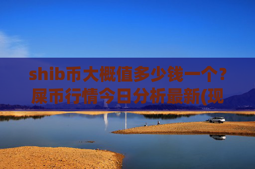 shib币大概值多少钱一个？屎币行情今日分析最新(现价0.00022166元)