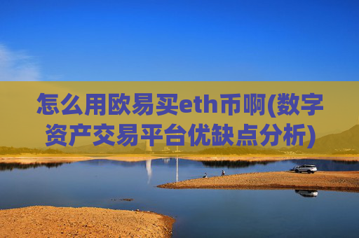 怎么用欧易买eth币啊(数字资产交易平台优缺点分析)
