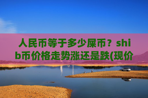 人民币等于多少屎币？shib币价格走势涨还是跌(现价0.00022652元)