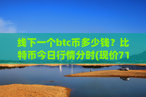 线下一个btc币多少钱？比特币今日行情分时(现价717656.02元)