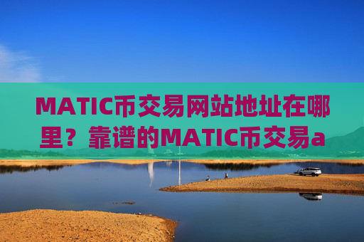 MATIC币交易网站地址在哪里？靠谱的MATIC币交易app
