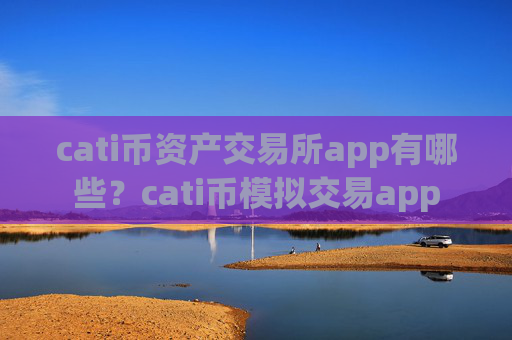 cati币资产交易所app有哪些？cati币模拟交易app