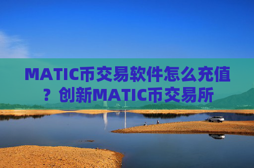 MATIC币交易软件怎么充值？创新MATIC币交易所