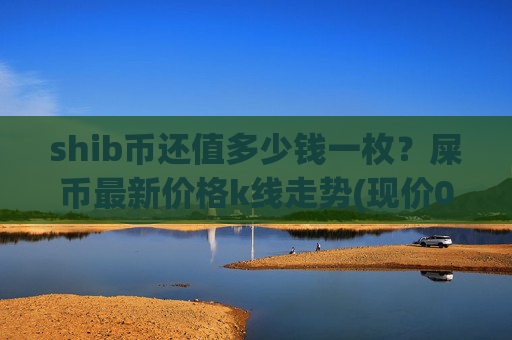 shib币还值多少钱一枚?屎币最新价格k线走势(现价0.00022485元)