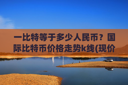 一比特等于多少人民币？国际比特币价格走势k线(现价727870.53元)