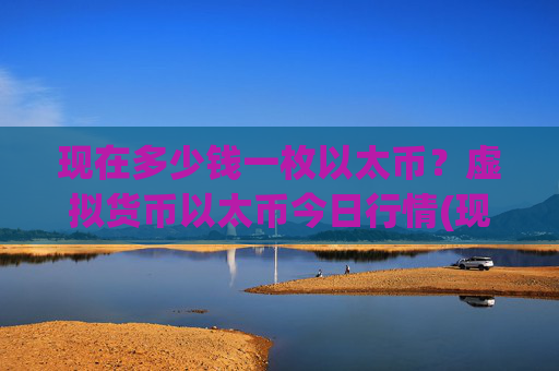 现在多少钱一枚以太币？虚拟货币以太币今日行情(现价27933.6元)